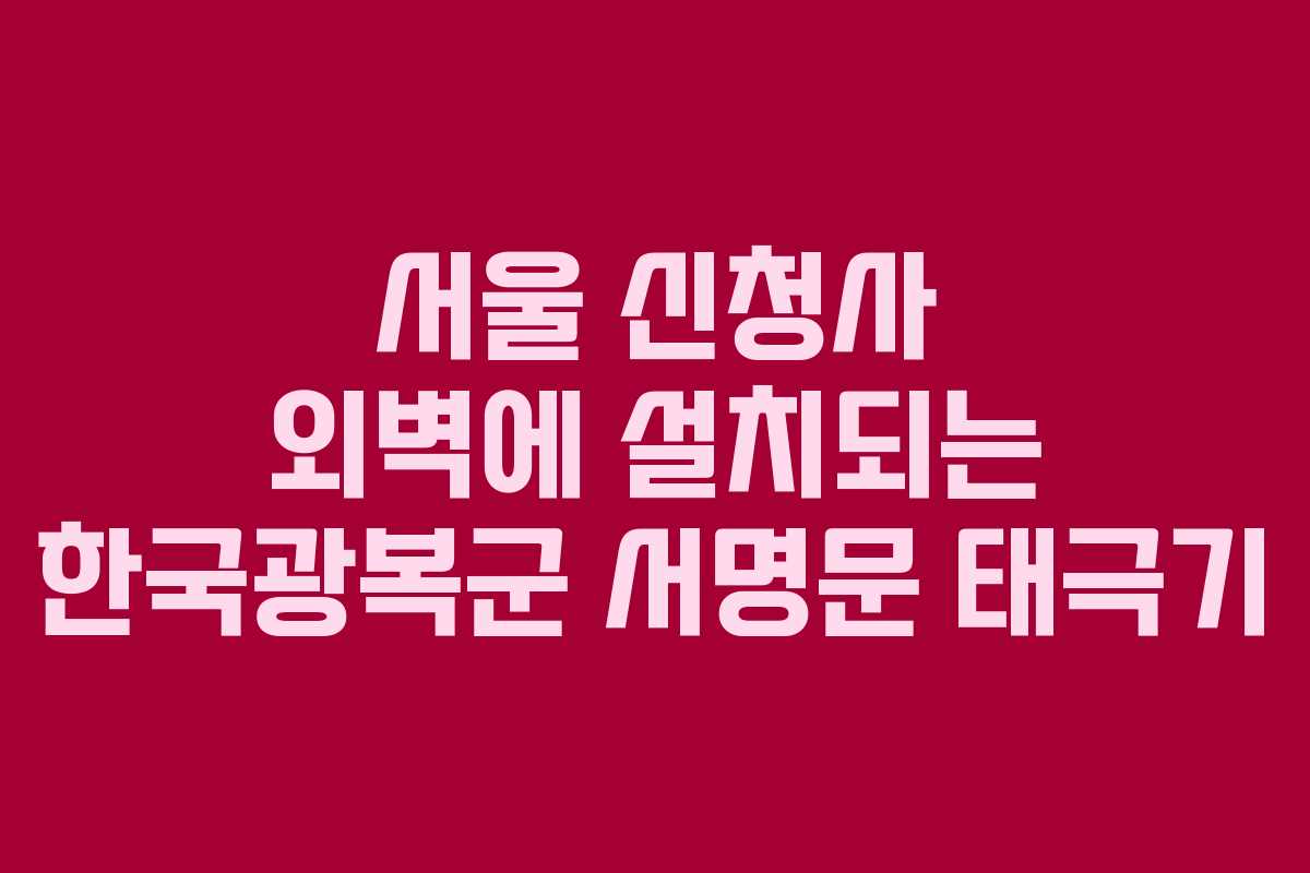 서울 신청사 외벽에 설치되는 한국광복군 서명문 태극기