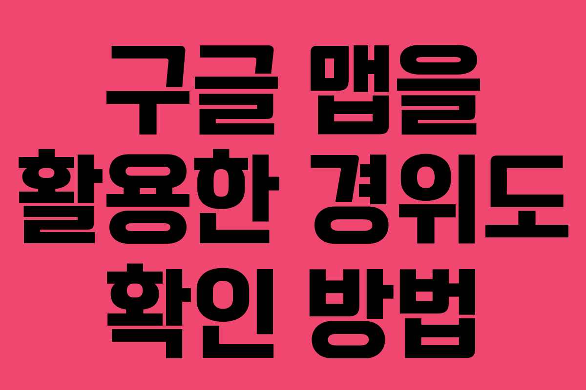 구글 맵을 활용한 경위도 확인 방법