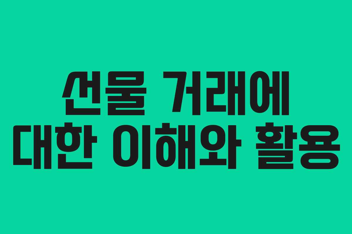 선물 거래에 대한 이해와 활용