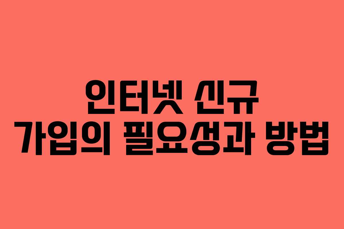 인터넷 신규 가입의 필요성과 방법