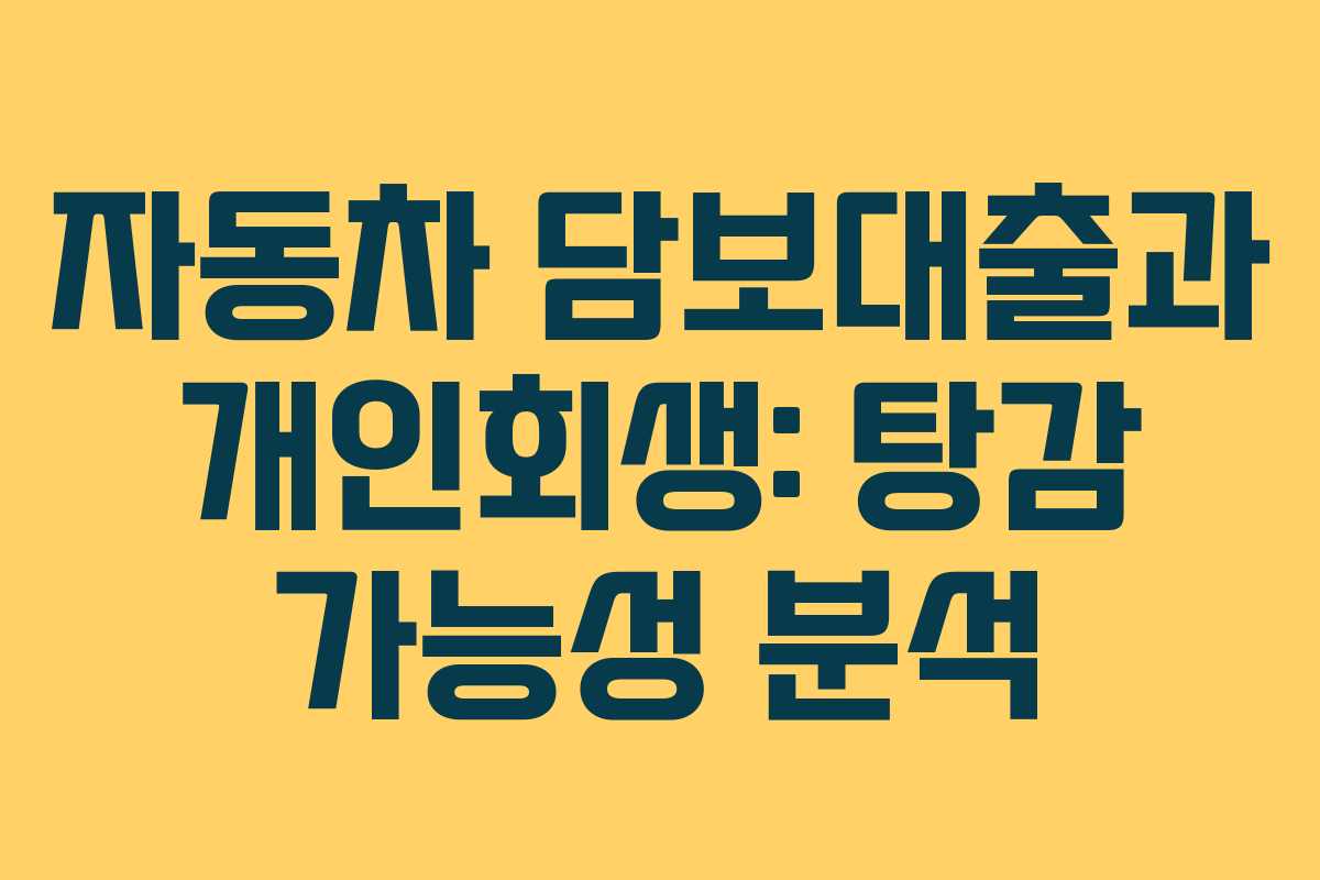 자동차 담보대출과 개인회생: 탕감 가능성 분석