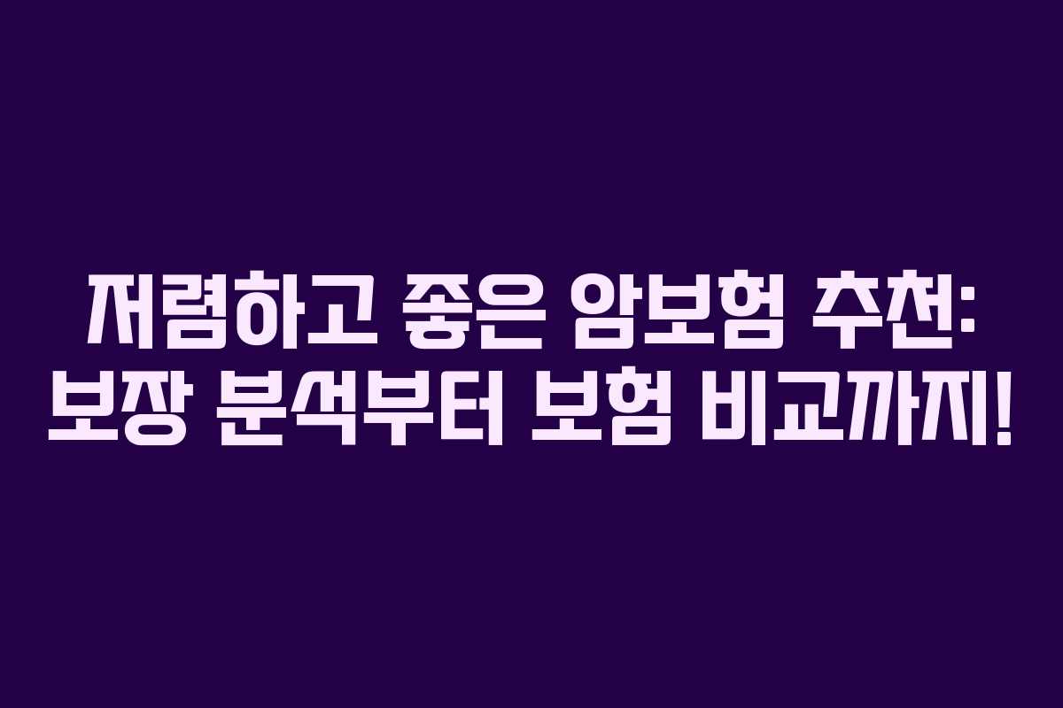 저렴하고 좋은 암보험 추천: 보장 분석부터 보험 비교까지!
