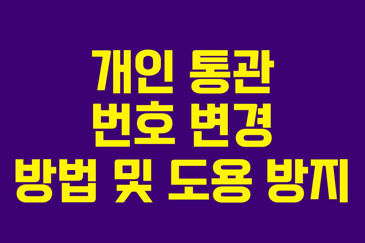 개인 통관 번호 변경 방법 및 도용 방지