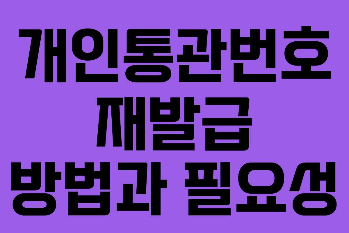 개인통관번호 재발급 방법과 필요성