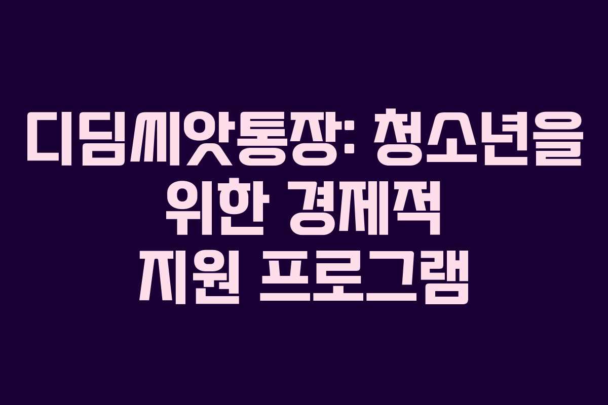 디딤씨앗통장: 청소년을 위한 경제적 지원 프로그램