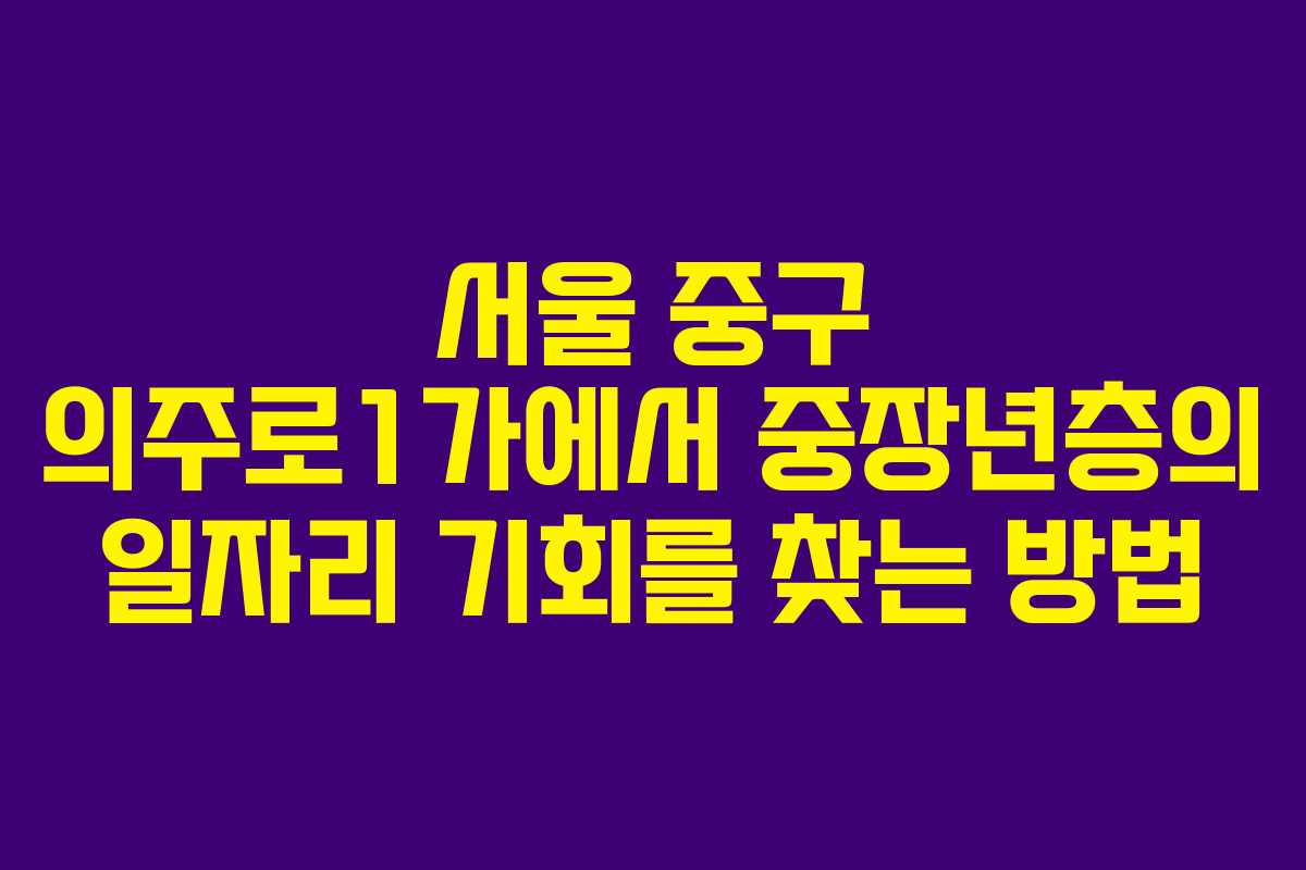 서울 중구 의주로1가에서 중장년층의 일자리 기회를 찾는 방법