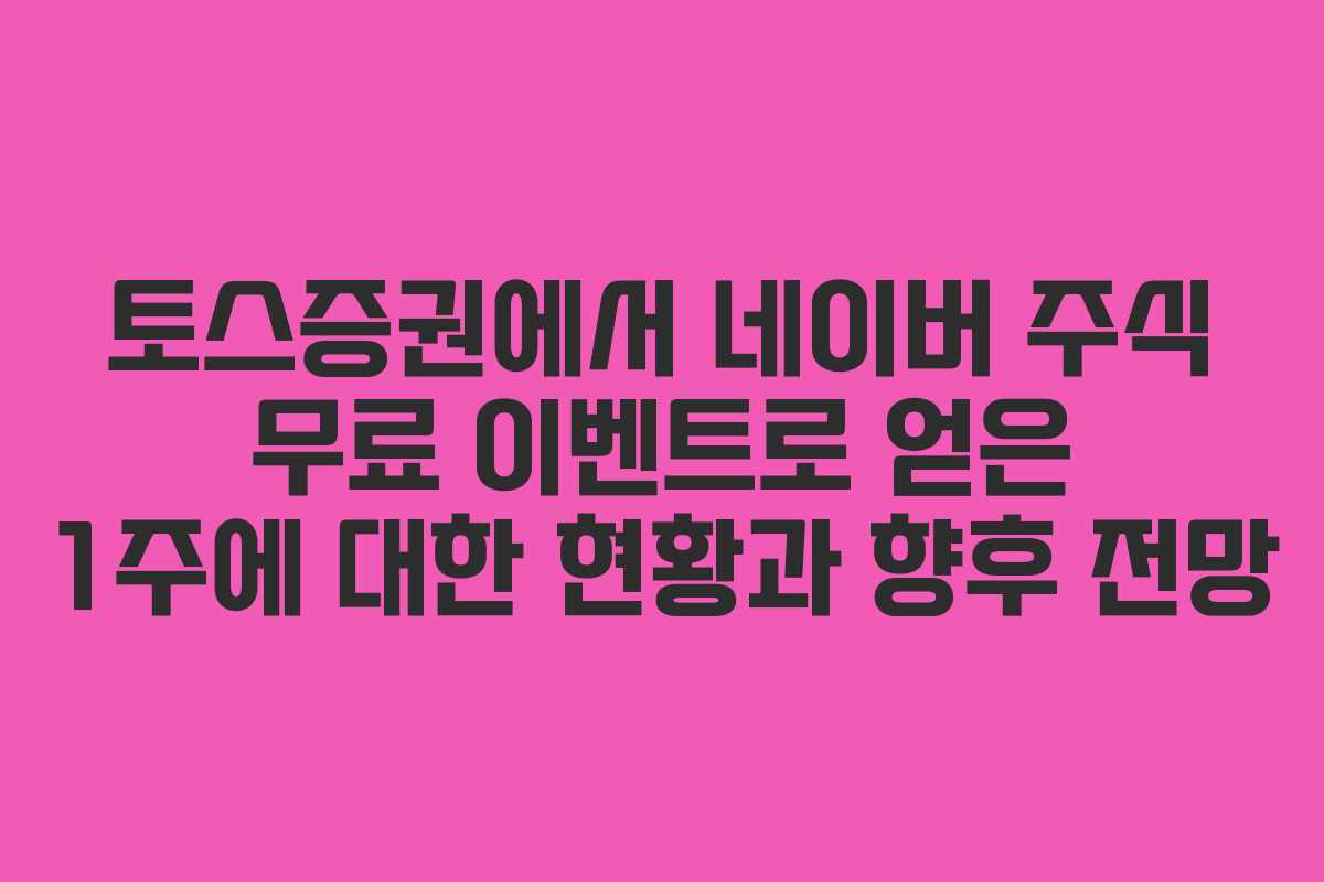 토스증권에서 네이버 주식 무료 이벤트로 얻은 1주에 대한 현황과 향후 전망