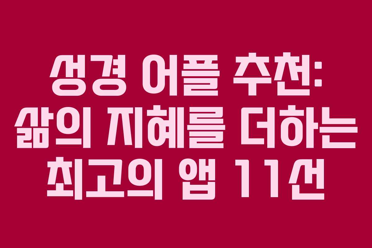 성경 어플 추천: 삶의 지혜를 더하는 최고의 앱 11선