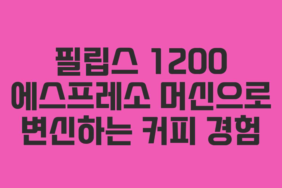 필립스 1200 에스프레소 머신으로 변신하는 커피 경험