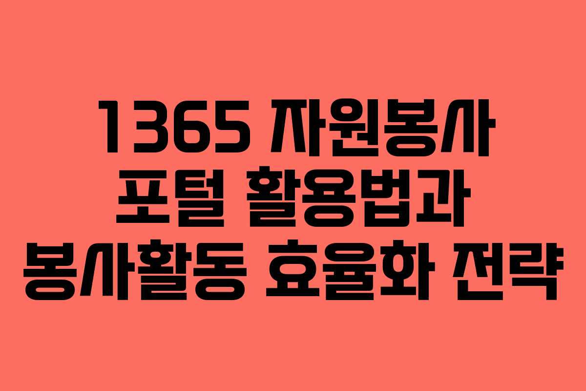 1365 자원봉사 포털 활용법과 봉사활동 효율화 전략