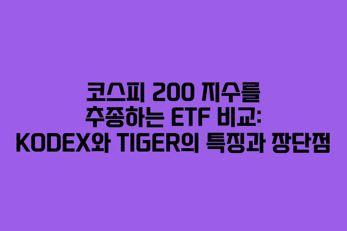 코스피 200 지수를 추종하는 ETF 비교: KODEX와 TIGER의 특징과 장단점
