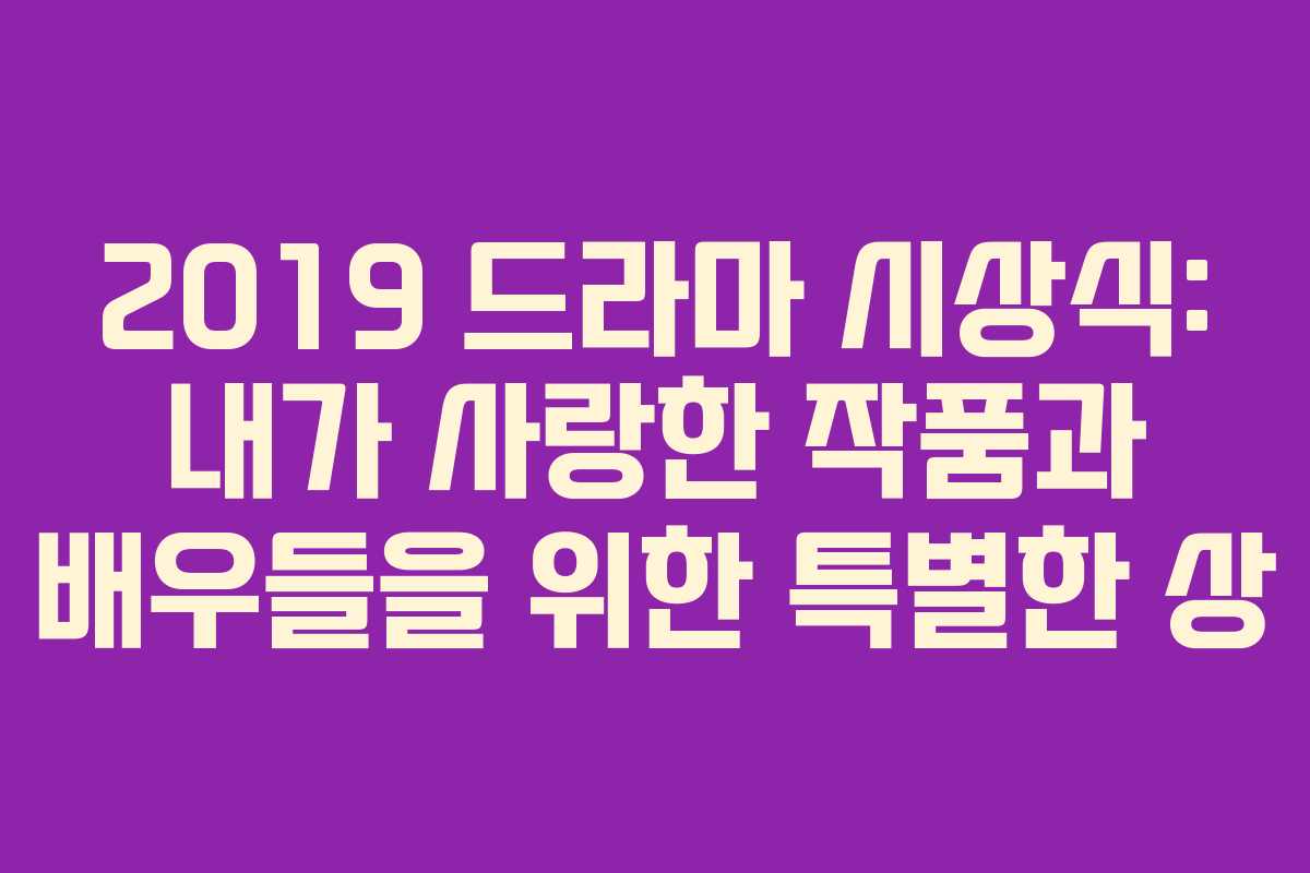 2019 드라마 시상식: 내가 사랑한 작품과 배우들을 위한 특별한 상