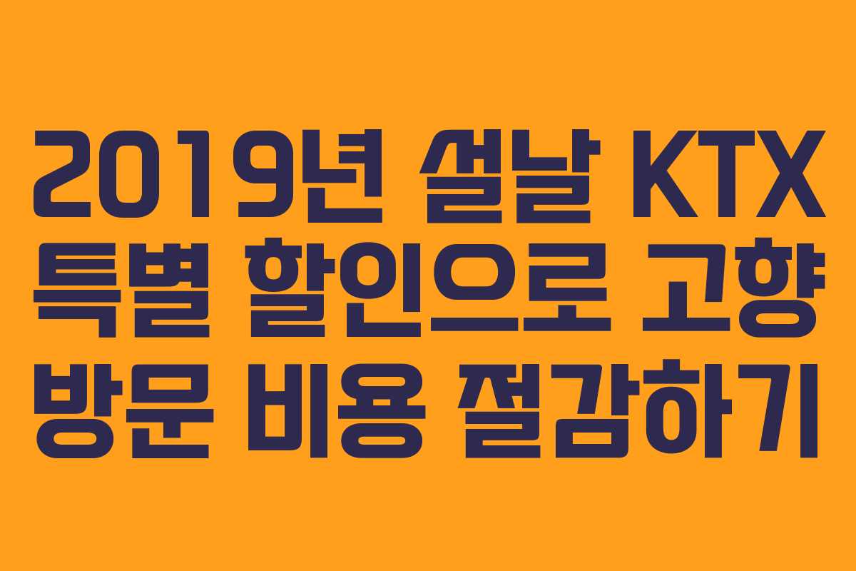 2019년 설날 KTX 특별 할인으로 고향 방문 비용 절감하기 2019년 설날 KTX 특별 할인으로 고향 방문 비용 절감하기