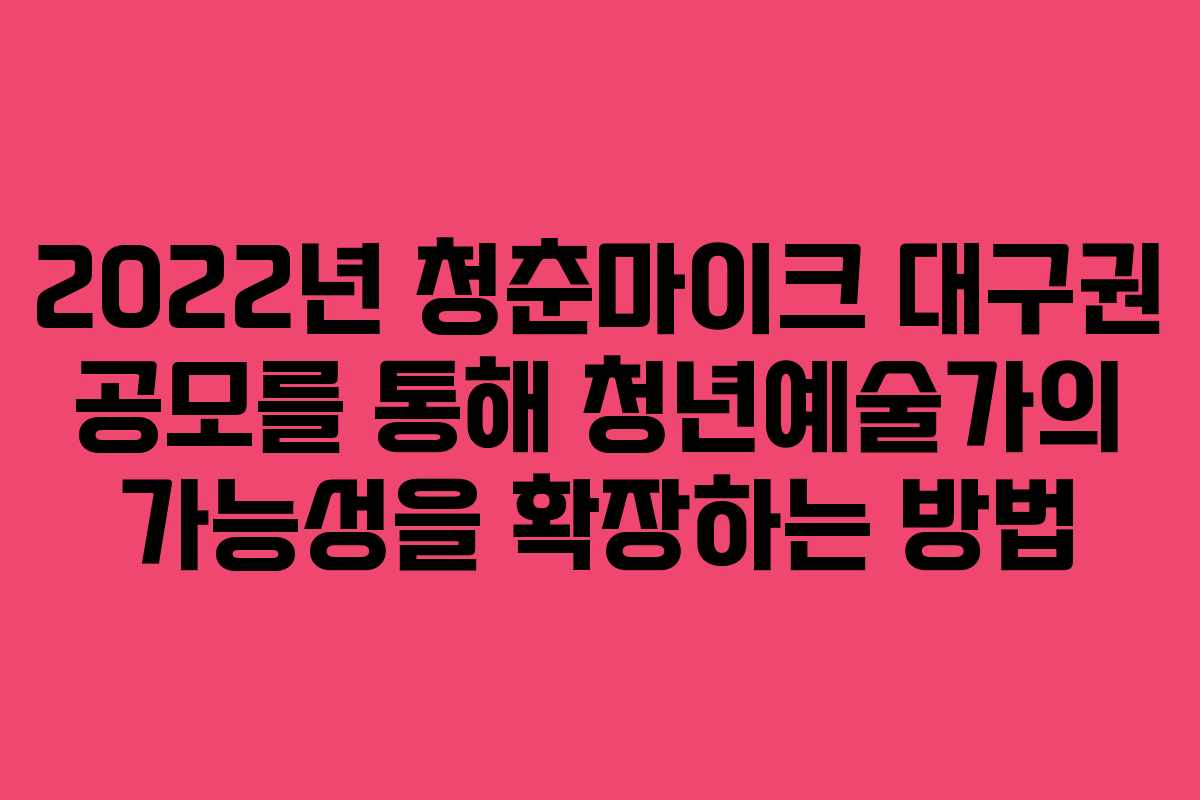 2022년 청춘마이크 대구권 공모를 통해 청년예술가의 가능성을 확장하는 방법