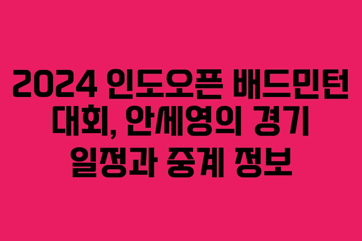 2024 인도오픈 배드민턴 대회, 안세영의 경기 일정과 중계 정보