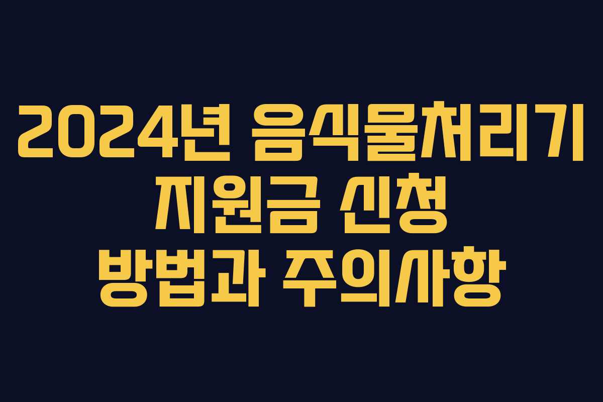 2024년 음식물처리기 지원금 신청 방법과 주의사항