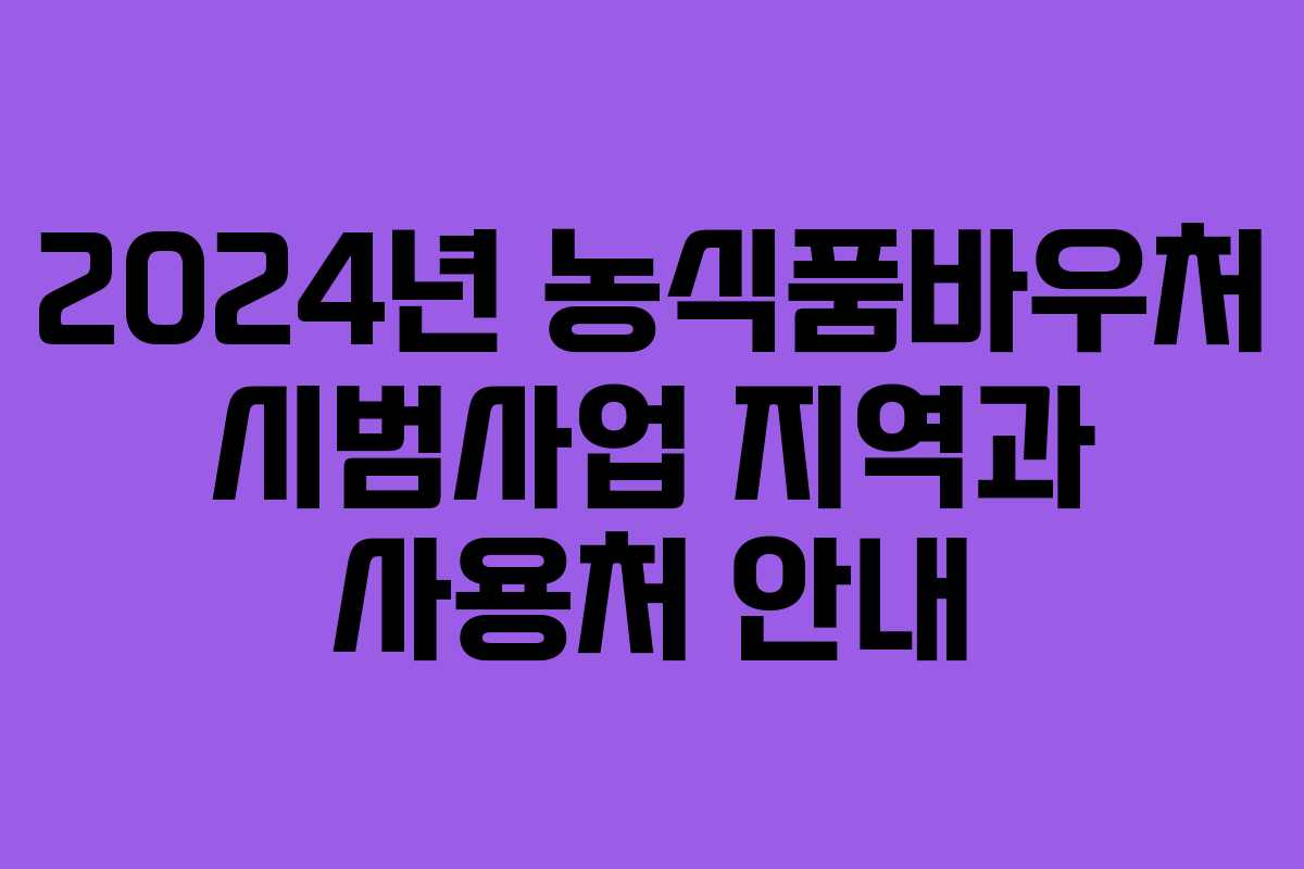 2024년 농식품바우처 시범사업 지역과 사용처 안내