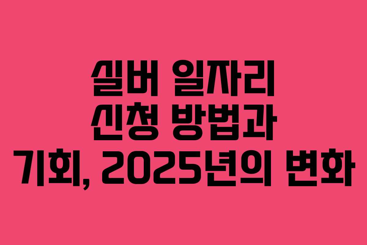 실버 일자리 신청 방법과 기회, 2025년의 변화