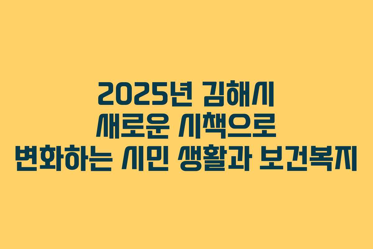 2025년 김해시 새로운 시책으로 변화하는 시민 생활과 보건복지