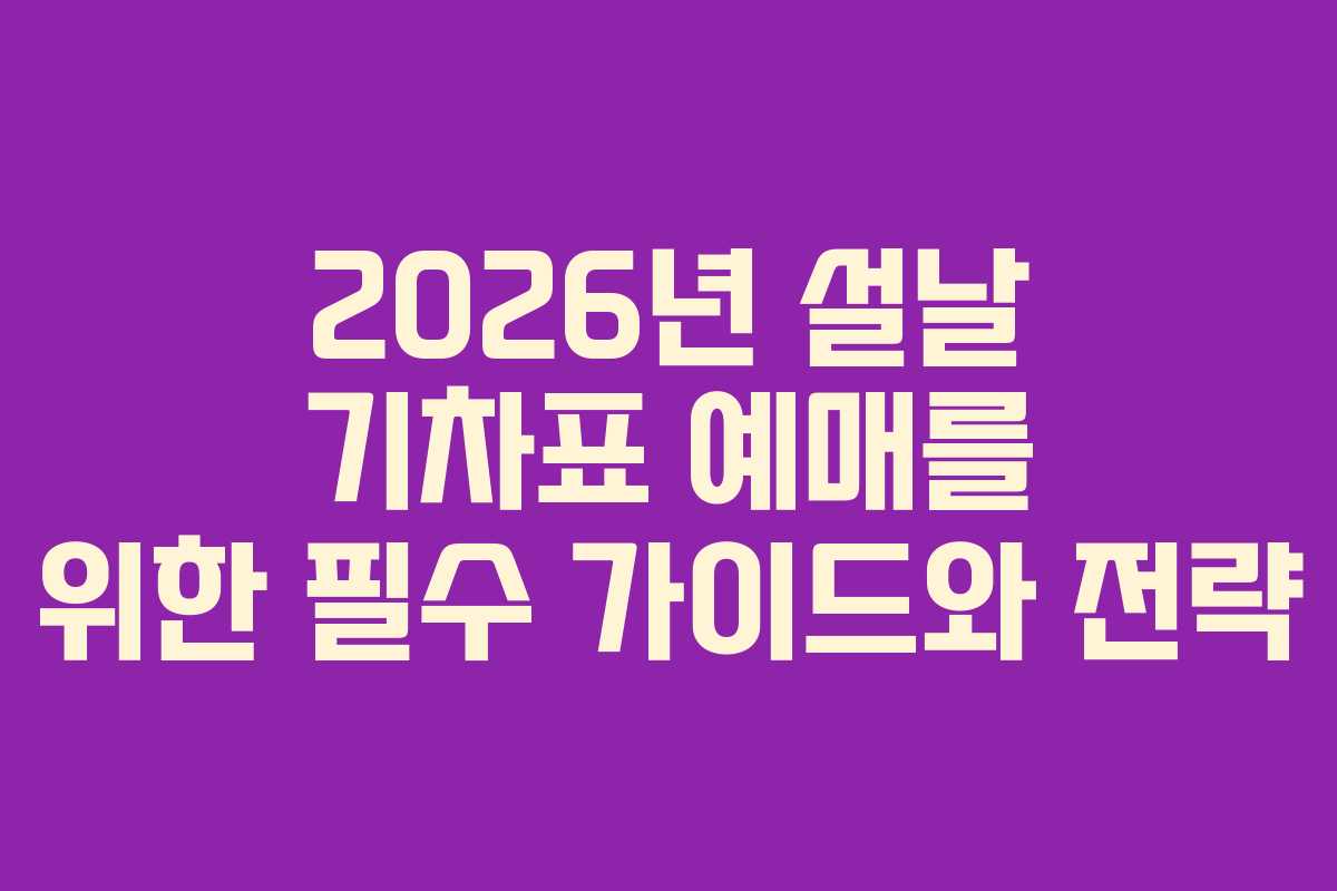 2026년 설날 기차표 예매를 위한 필수 가이드와 전략