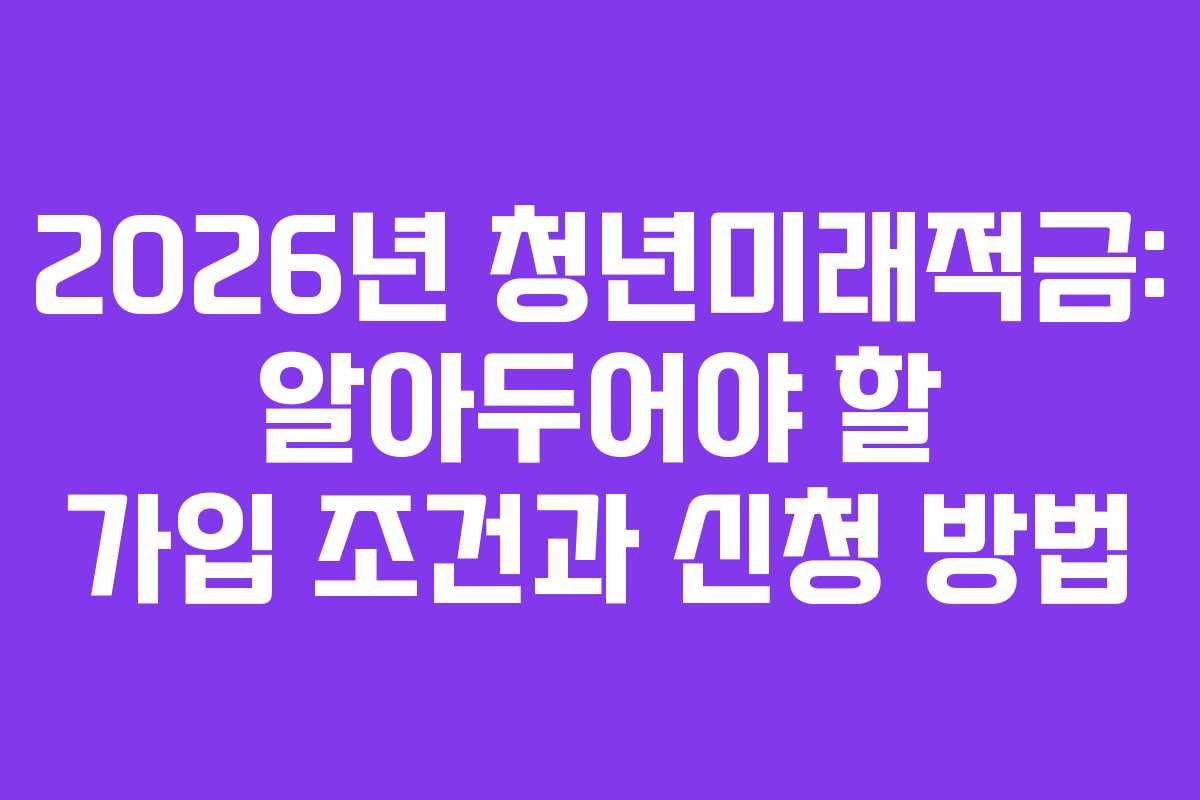 2026년 청년미래적금: 알아두어야 할 가입 조건과 신청 방법