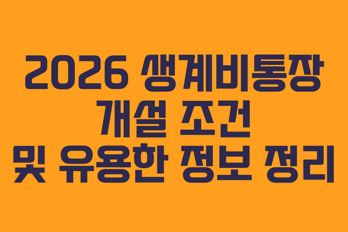 2026 생계비통장 개설 조건 및 유용한 정보 정리