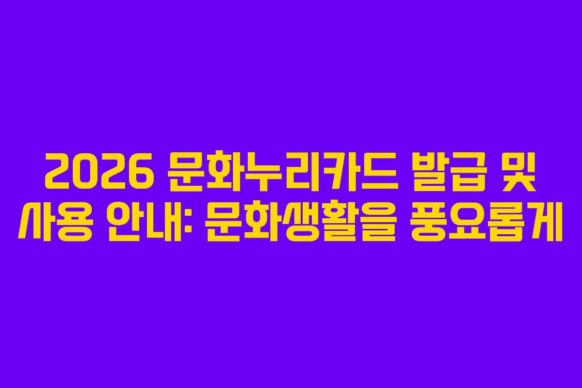 2026 문화누리카드 발급 및 사용 안내: 문화생활을 풍요롭게
