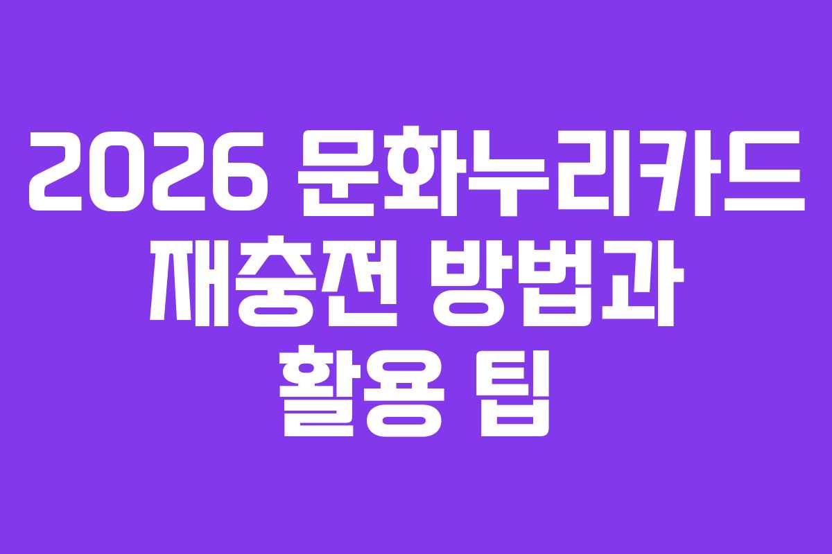 2026 문화누리카드 재충전 방법과 활용 팁
