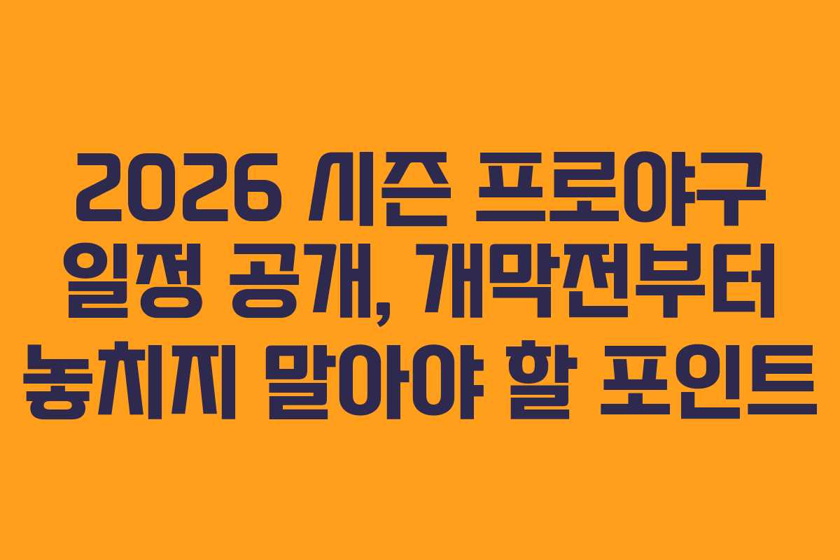 2026 시즌 프로야구 일정 공개, 개막전부터 놓치지 말아야 할 포인트