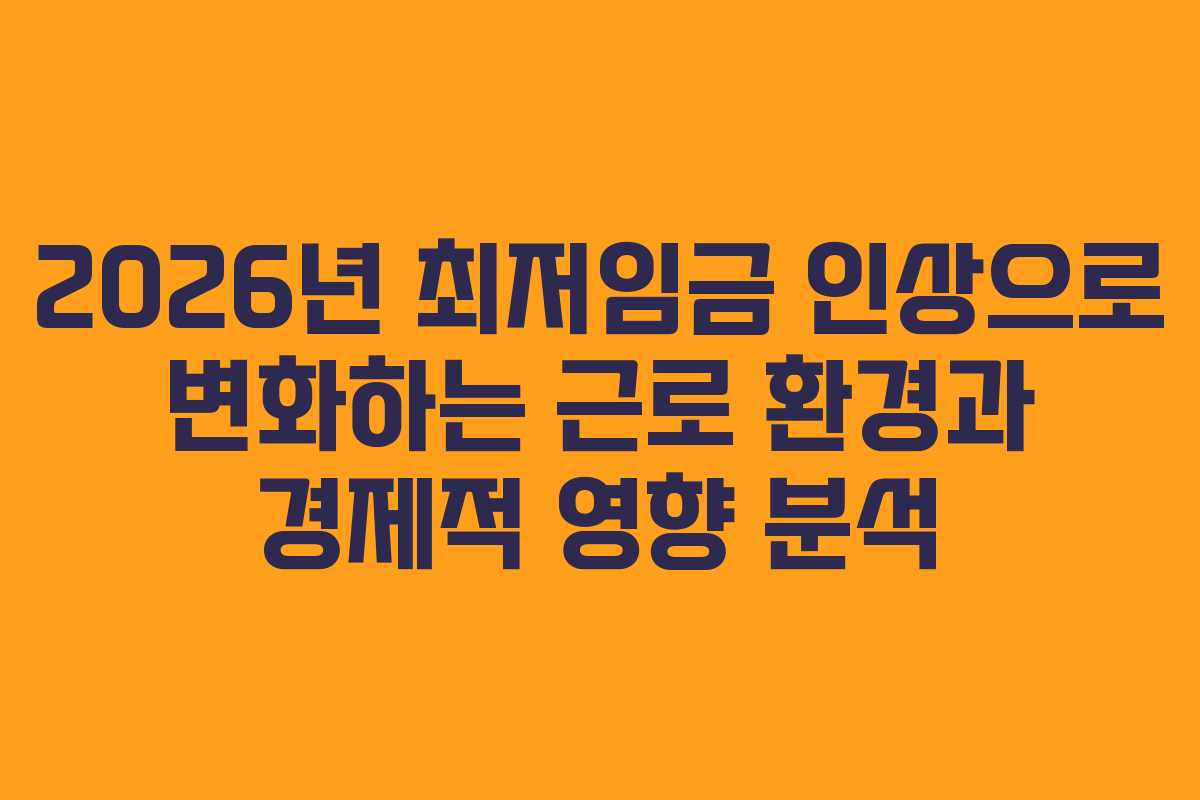 2026년 최저임금 인상으로 변화하는 근로 환경과 경제적 영향 분석 2026년 최저임금 인상으로 변화하는 근로 환경과 경제적 영향 분석
