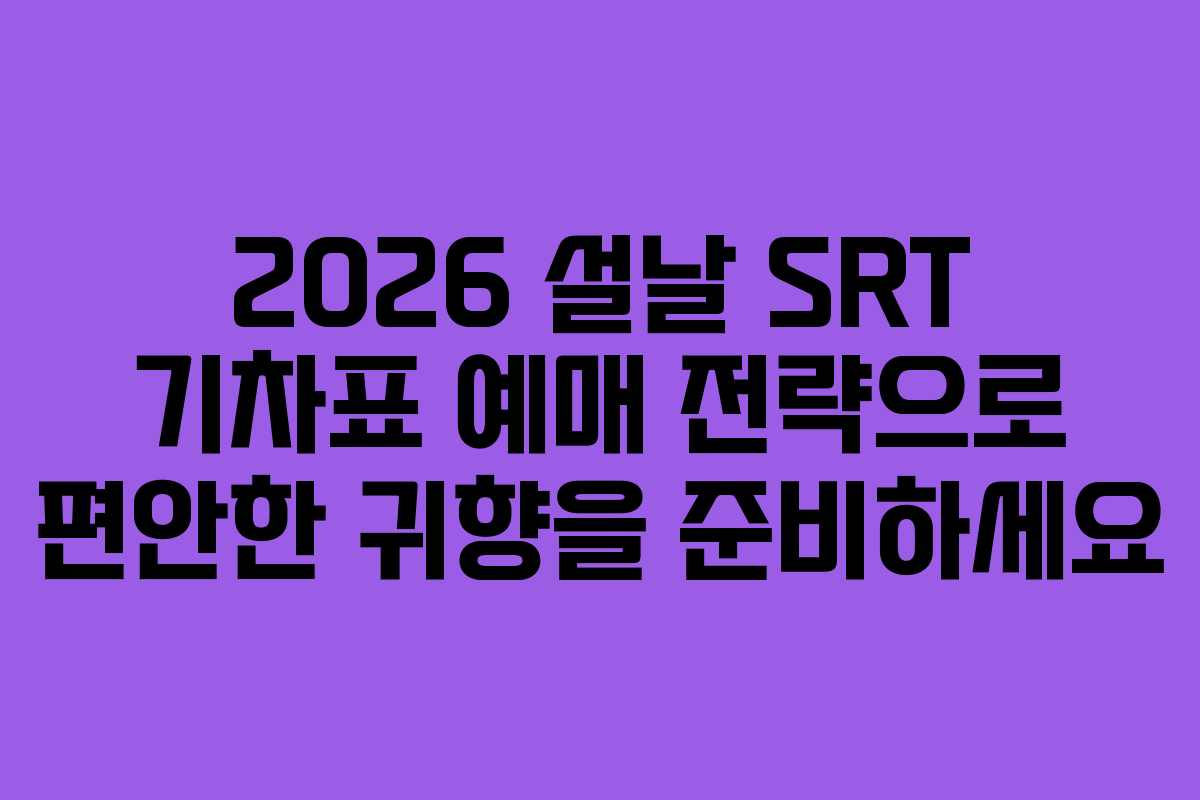 2026 설날 SRT 기차표 예매 전략으로 편안한 귀향을 준비하세요
