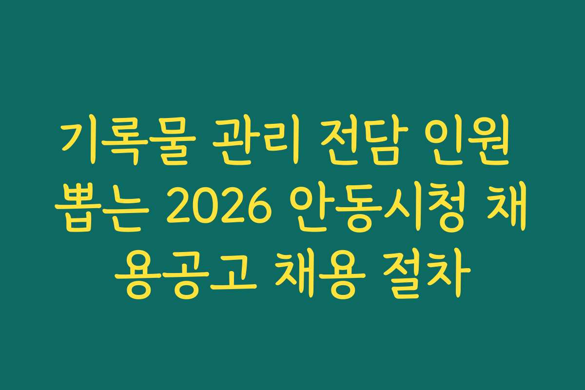 기록물 관리 전담 인원 뽑는 2026 안동시청 채용공고 채용 절차