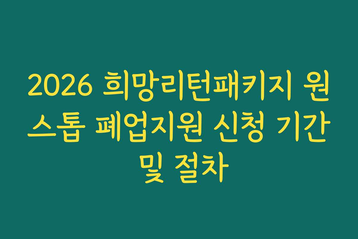 2026 희망리턴패키지 원스톱 폐업지원 신청 기간 및 절차