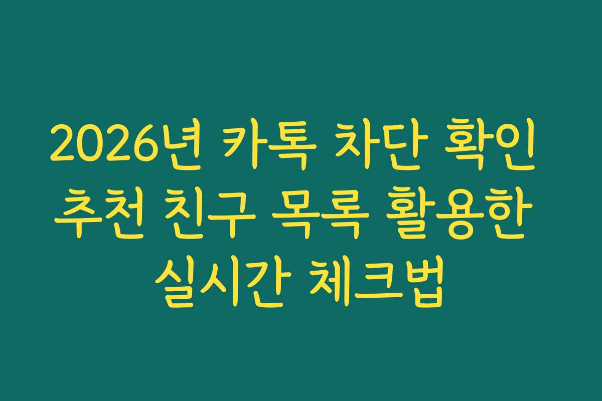 2026년 카톡 차단 확인 추천 친구 목록 활용한 실시간 체크법 2026년 카톡 차단 확인 추천 친구 목록 활용한 실시간 체크법