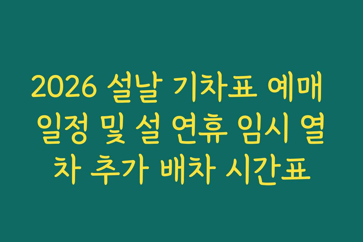 2026 설날 기차표 예매 일정 및 설 연휴 임시 열차 추가 배차 시간표