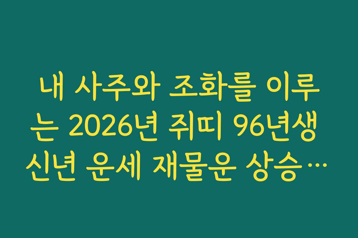 내 사주와 조화를 이루는 2026년 쥐띠 96년생 신년 운세 재물운 상승 시기