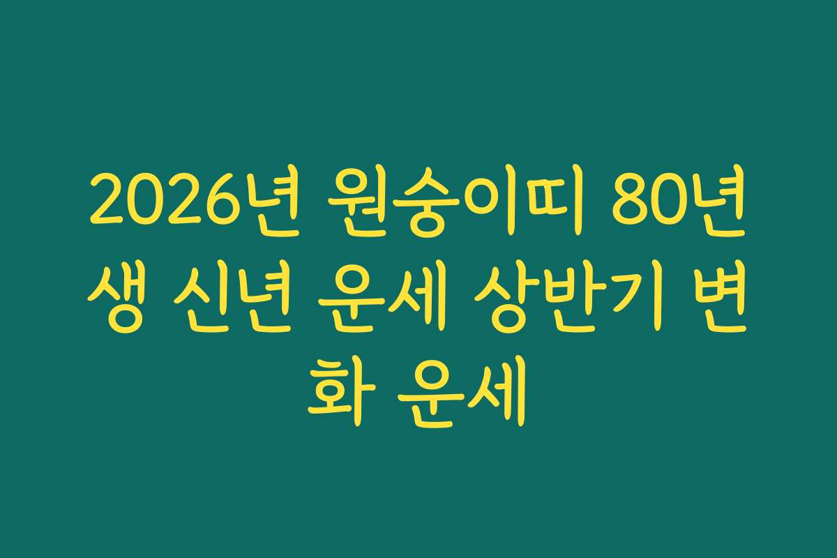 2026년 원숭이띠 80년생 신년 운세 상반기 변화 운세 2026년 원숭이띠 80년생 신년 운세 상반기 변화 운세