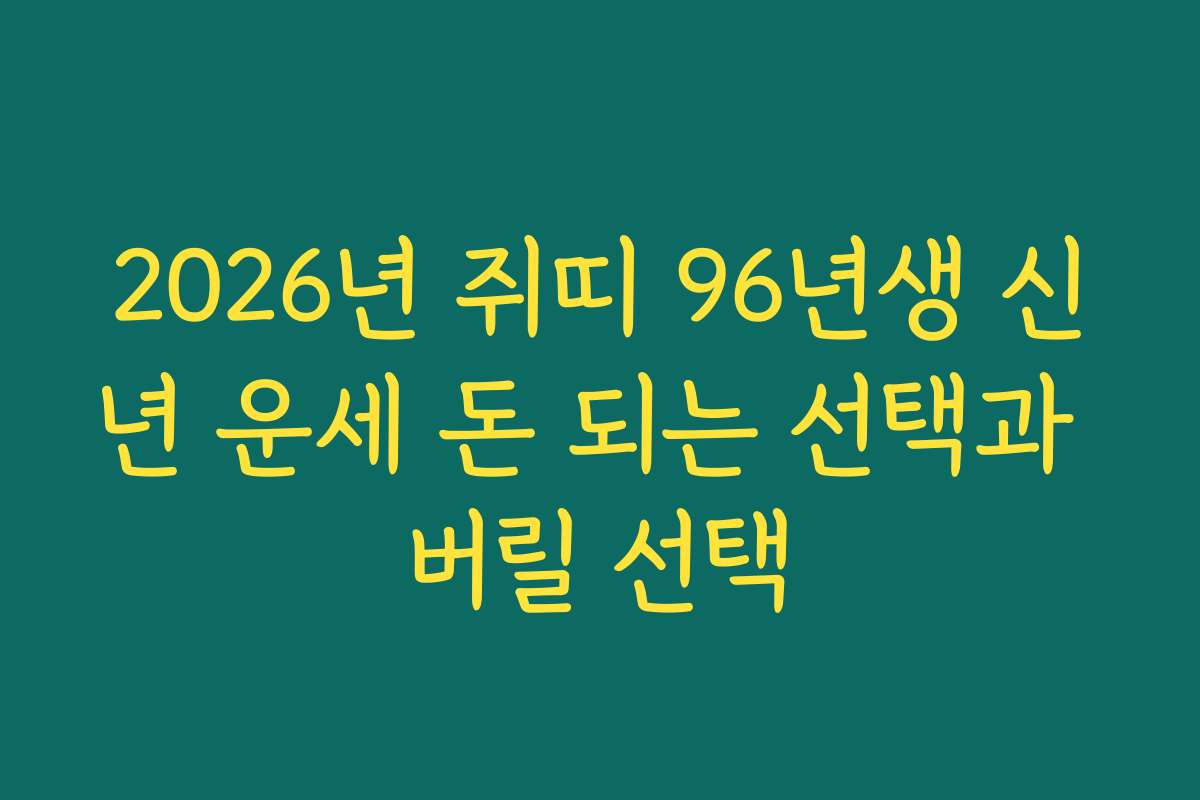 2026년 쥐띠 96년생 신년 운세 돈 되는 선택과 버릴 선택