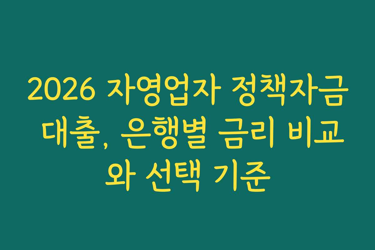 2026 자영업자 정책자금 대출, 은행별 금리 비교와 선택 기준