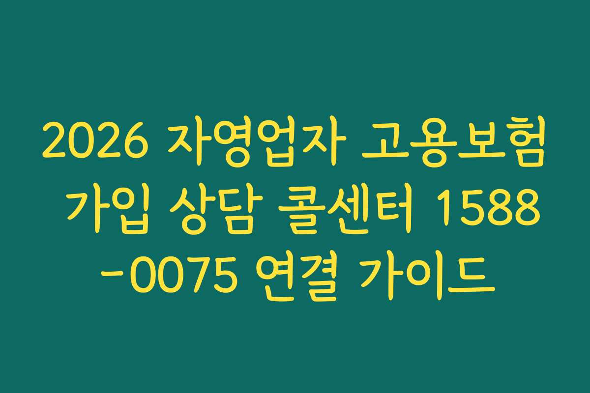 2026 자영업자 고용보험 가입 상담 콜센터 1588-0075 연결 가이드