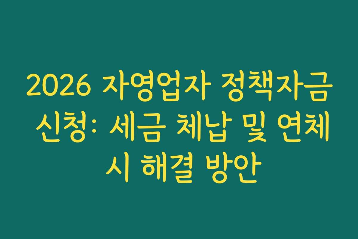 2026 자영업자 정책자금 신청: 세금 체납 및 연체 시 해결 방안