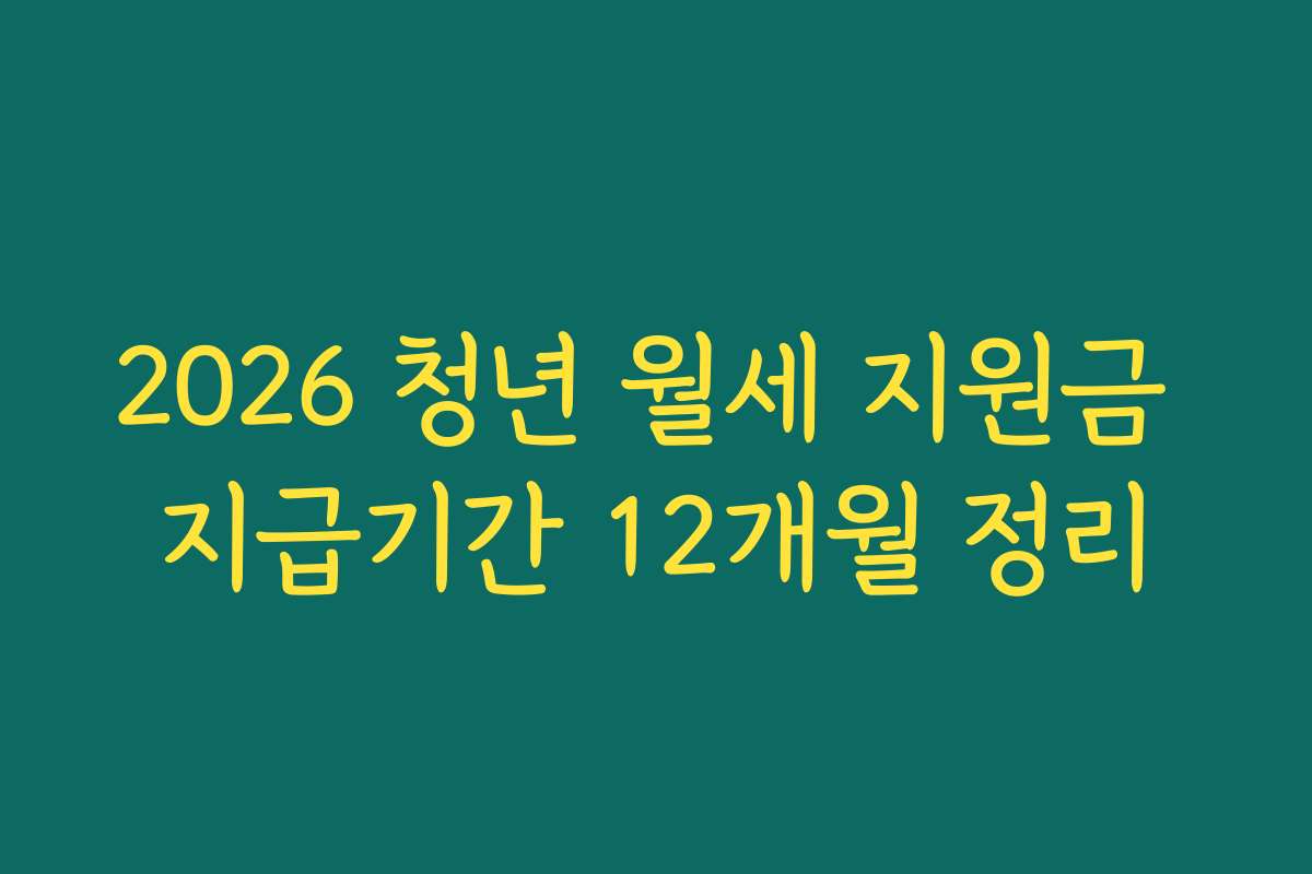 2026 청년 월세 지원금 지급기간 12개월 정리 2026 청년 월세 지원금 지급기간 12개월 정리