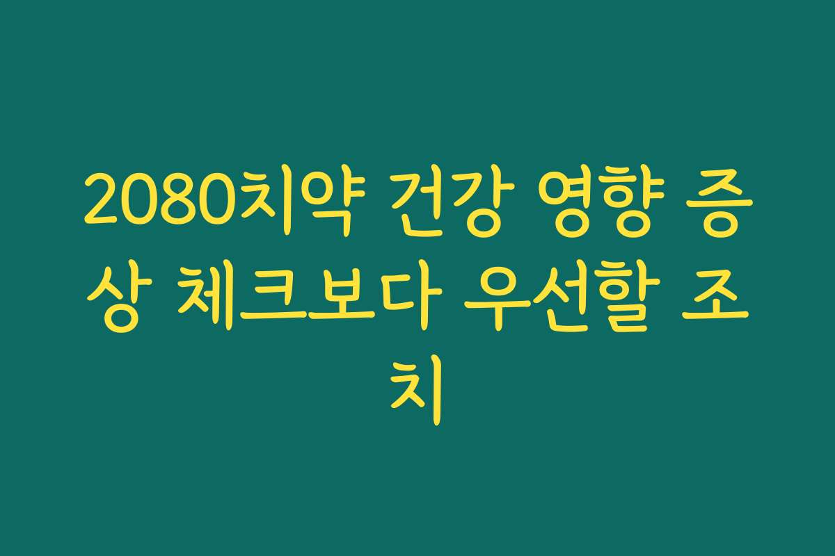 2080치약 건강 영향 증상 체크보다 우선할 조치
