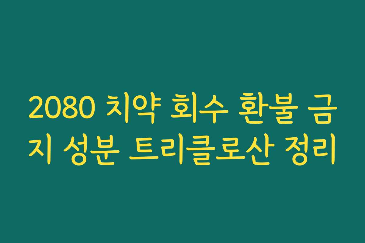 2080 치약 회수 환불 금지 성분 트리클로산 정리