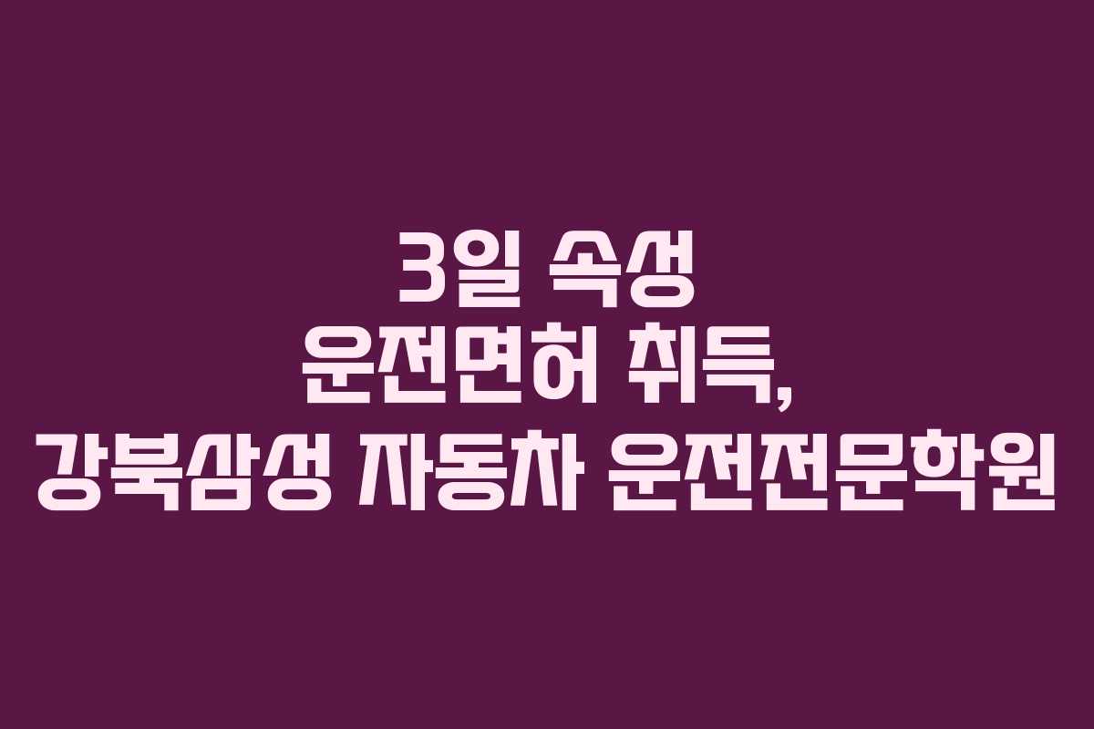 3일 속성 운전면허 취득, 강북삼성 자동차 운전전문학원