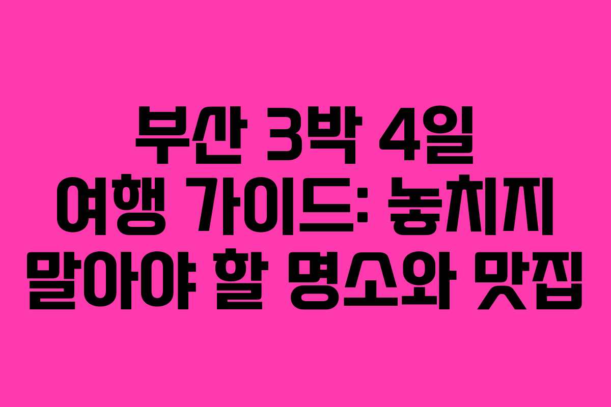 부산 3박 4일 여행 가이드: 놓치지 말아야 할 명소와 맛집 부산 3박 4일 여행 가이드: 놓치지 말아야 할 명소와 맛집