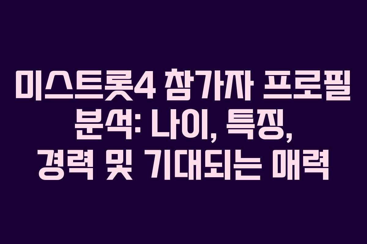 미스트롯4 참가자 프로필 분석: 나이, 특징, 경력 및 기대되는 매력 미스트롯4 참가자 프로필 분석: 나이, 특징, 경력 및 기대되는 매력