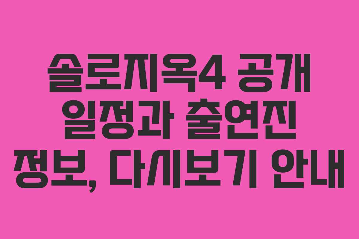 솔로지옥4 공개 일정과 출연진 정보, 다시보기 안내