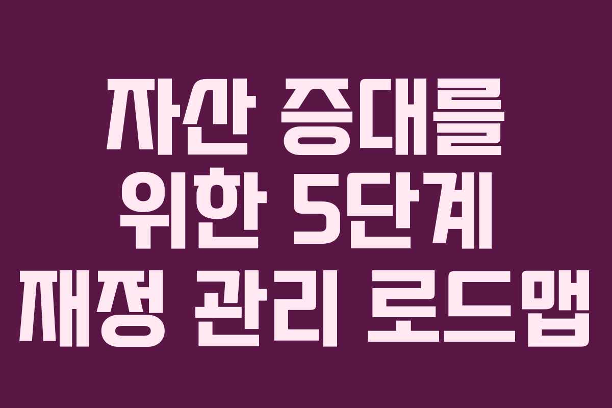 자산 증대를 위한 5단계 재정 관리 로드맵