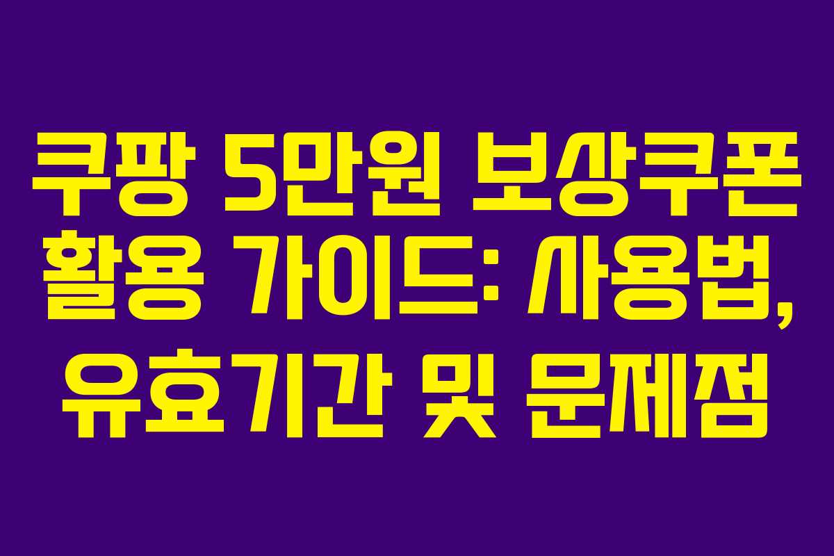 쿠팡 5만원 보상쿠폰 활용 가이드: 사용법, 유효기간 및 문제점